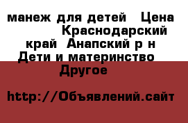 манеж для детей › Цена ­ 1 000 - Краснодарский край, Анапский р-н Дети и материнство » Другое   